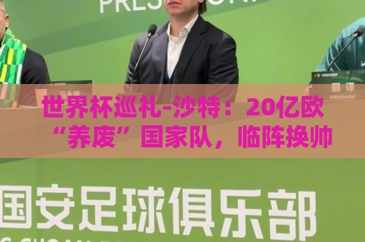 世界杯巡礼-沙特：20亿欧“养废”国家队，临阵换帅难有奇迹