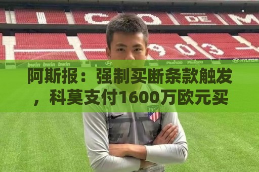 阿斯报:强制买断条款触发,科莫支付1600万欧元买断莫拉塔 阿斯报:强制买断条款触发,科莫支付1600万欧元买断莫拉塔