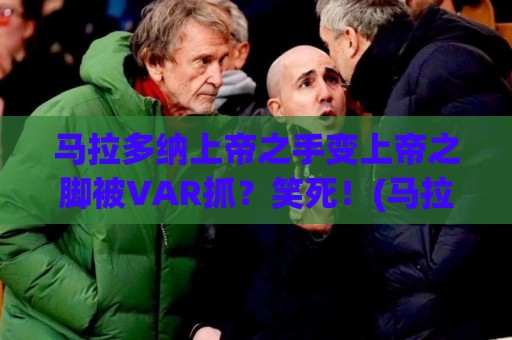 马拉多纳上帝之手变上帝之脚被VAR抓？笑死！(马拉多纳上帝之手)的离奇转世