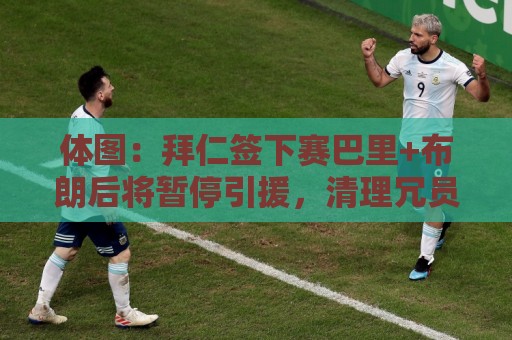体图:拜仁签下赛巴里+布朗后将暂停引援,清理冗员后再考虑补强 体图:拜仁签下赛巴里+布朗后将暂停引援,清理冗员后再考虑补强