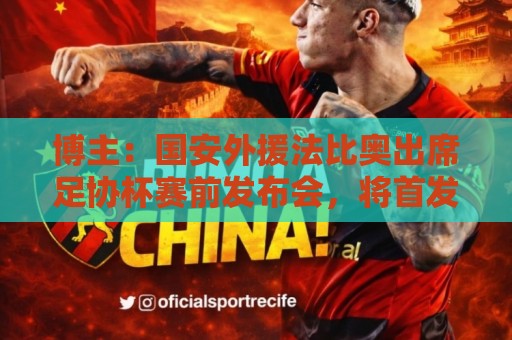博主:国安外援法比奥出席足协杯赛前发布会,将首发出战广州豹 博主:国安外援法比奥出席足协杯赛前发布会,将首发出战广州豹