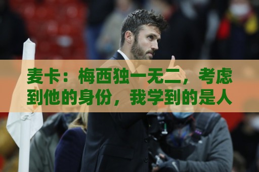 麦卡:梅西独一无二,考虑到他的身份,我学到的是人格魅力和谦逊 麦卡:梅西独一无二,考虑到他的身份,我学到的是人格魅力和谦逊