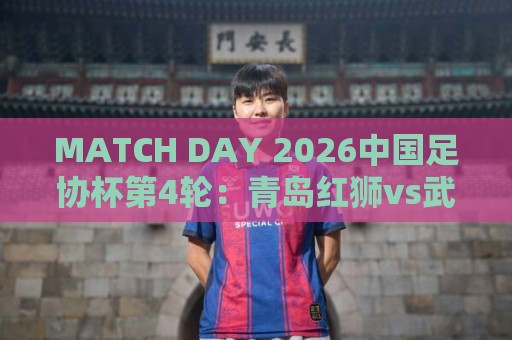 MATCH DAY 2026中国足协杯第4轮：青岛红狮vs武汉三镇
