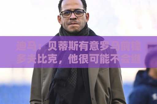 迪马：贝蒂斯有意罗马前锋多夫比克，他很可能不会继续留队