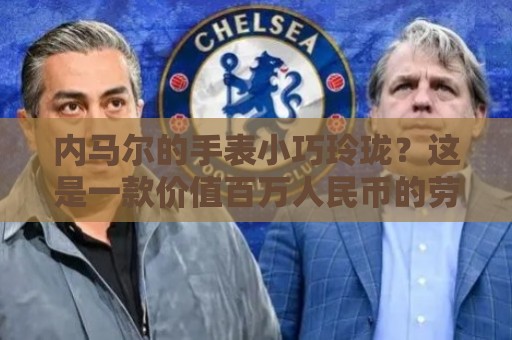 内马尔的手表小巧玲珑？这是一款价值百万人民币的劳力士女性腕表