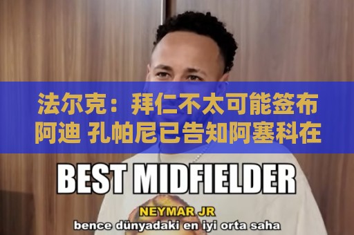 法尔克:拜仁不太可能签布阿迪 孔帕尼已告知阿塞科在季前考察他 法尔克:拜仁不太可能签布阿迪 孔帕尼已告知阿塞科在季前考察他