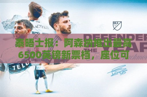 泰晤士报:阿森纳推出最高6500英镑新票档,座位可近观阿尔特塔 泰晤士报:阿森纳推出最高6500英镑新票档,座位可近观阿尔特塔