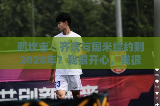 阿坎吉：齐沃与国米续约到2028年？我很开心，我很喜欢他