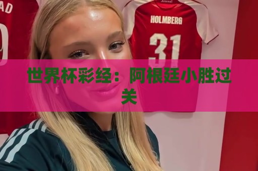 世界杯彩经:阿根廷小胜过关 世界杯彩经:阿根廷小胜过关