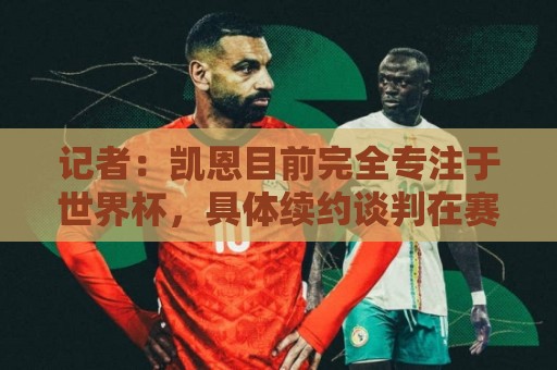记者:凯恩目前完全专注于世界杯,具体续约谈判在赛事结束后开启 记者:凯恩目前完全专注于世界杯,具体续约谈判在赛事结束后开启