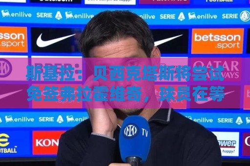 斯基拉:贝西克塔斯将尝试免签弗拉霍维奇,球员在等待其他报价 斯基拉:贝西克塔斯将尝试免签弗拉霍维奇,球员在等待其他报价