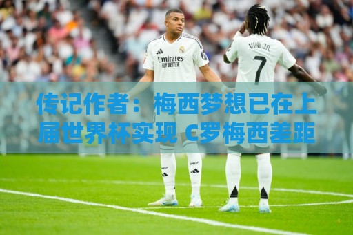 传记作者：梅西梦想已在上届世界杯实现 C罗梅西差距太大无法比较