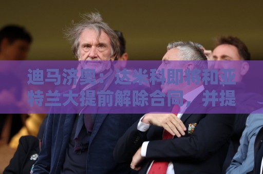迪马济奥:达米科即将和亚特兰大提前解除合同,并提前在罗马上任 迪马济奥:达米科即将和亚特兰大提前解除合同,并提前在罗马上任