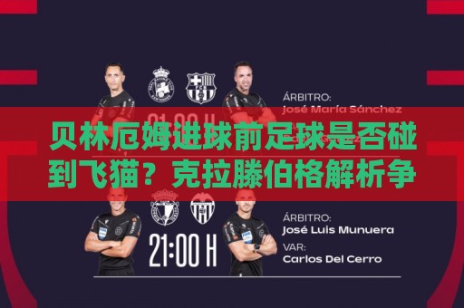 贝林厄姆进球前足球是否碰到飞猫?克拉滕伯格解析争议瞬间 贝林厄姆进球前足球是否碰到飞猫?克拉滕伯格解析争议瞬间