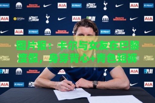 图片报:卡尔与女友在巴黎度假,身穿背心+青色短裤搭配LV包 图片报:卡尔与女友在巴黎度假,身穿背心+青色短裤搭配LV包