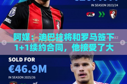 阿媒：迪巴拉将和罗马签下1+1续约合同，他接受了大幅降薪