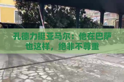 孔德力挺亚马尔:他在巴萨也这样,绝非不尊重 孔德力挺亚马尔:他在巴萨也这样,绝非不尊重