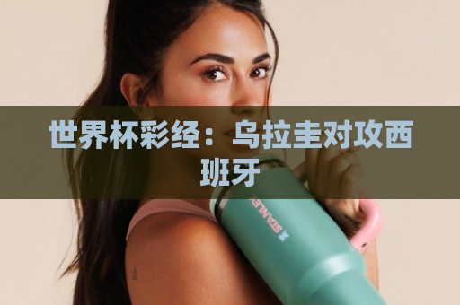 世界杯彩经：乌拉圭对攻西班牙
