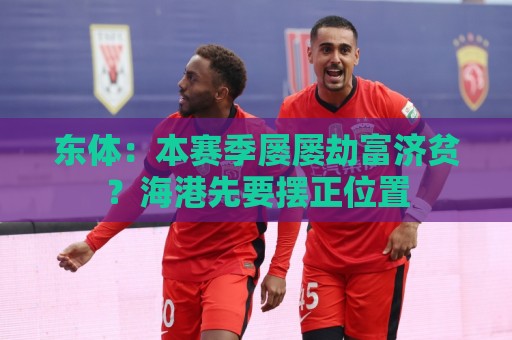东体:本赛季屡屡劫富济贫?海港先要摆正位置 东体:本赛季屡屡劫富济贫?海港先要摆正位置