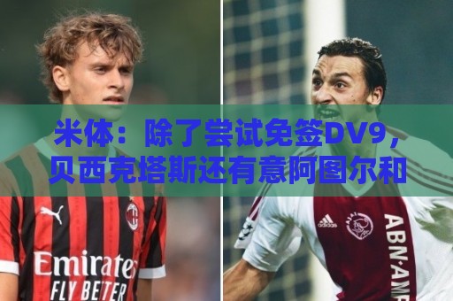 米体：除了尝试免签DV9，贝西克塔斯还有意阿图尔和迪格雷戈里奥