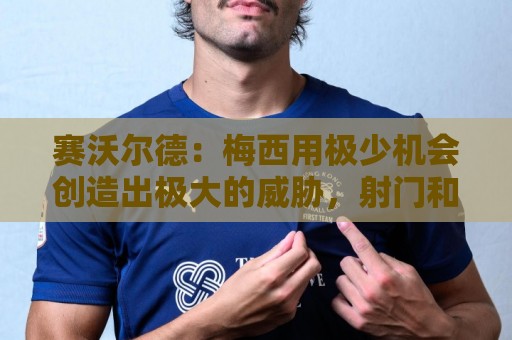 赛沃尔德:梅西用极少机会创造出极大的威胁,射门和控球真的太棒 赛沃尔德:梅西用极少机会创造出极大的威胁,射门和控球真的太棒