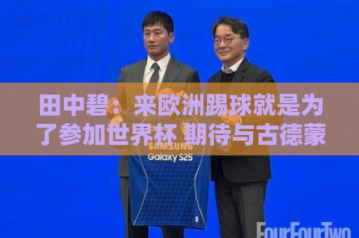 田中碧:来欧洲踢球就是为了参加世界杯 期待与古德蒙松交手 田中碧:来欧洲踢球就是为了参加世界杯 期待与古德蒙松交手