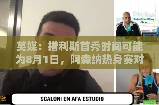 英媒:措利斯首秀时间可能为8月1日,阿森纳热身赛对阵赫罗纳 英媒:措利斯首秀时间可能为8月1日,阿森纳热身赛对阵赫罗纳