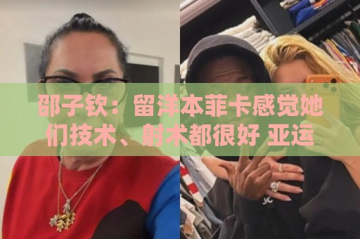 邵子钦:留洋本菲卡感觉她们技术、射术都很好 亚运会目标冠军 邵子钦:留洋本菲卡感觉她们技术、射术都很好 亚运会目标冠军