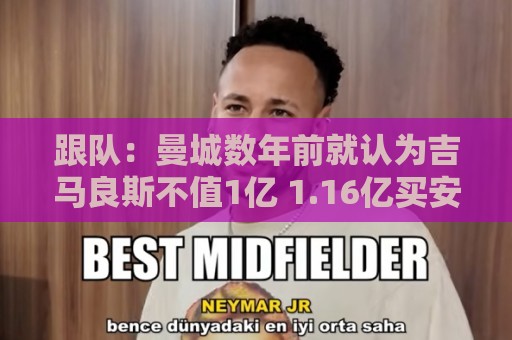 跟队:曼城数年前就认为吉马良斯不值1亿 1.16亿买安德森划算的多 跟队:曼城数年前就认为吉马良斯不值1亿 1.16亿买安德森划算的多