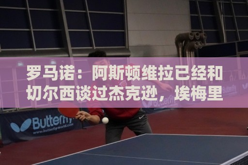 罗马诺:阿斯顿维拉已经和切尔西谈过杰克逊,埃梅里非常欣赏他 罗马诺:阿斯顿维拉已经和切尔西谈过杰克逊,埃梅里非常欣赏他