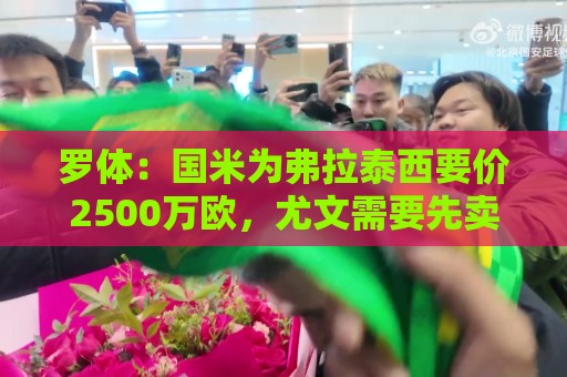 罗体：国米为弗拉泰西要价2500万欧，尤文需要先卖球员腾出空间