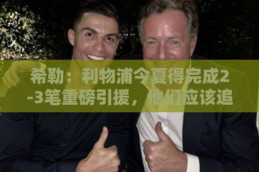 希勒:利物浦今夏得完成2-3笔重磅引援,他们应该追求拉扬 希勒:利物浦今夏得完成2-3笔重磅引援,他们应该追求拉扬