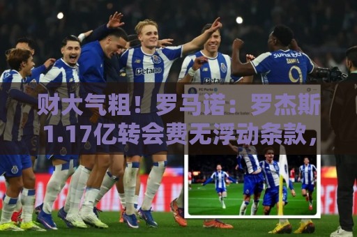 财大气粗！罗马诺：罗杰斯1.17亿转会费无浮动条款，24小时内敲定