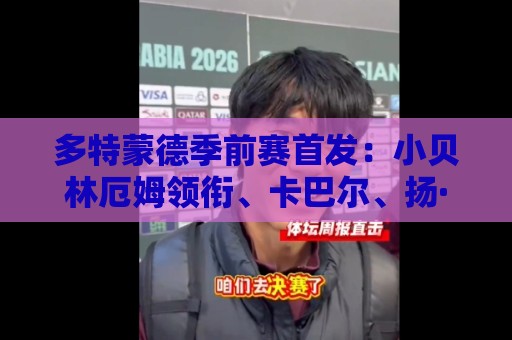 多特蒙德季前赛首发:小贝林厄姆领衔、卡巴尔、扬·库托在列 多特蒙德季前赛首发:小贝林厄姆领衔、卡巴尔、扬·库托在列