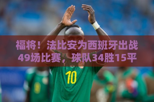 福将!法比安为西班牙出战49场比赛,球队34胜15平保持不败 福将!法比安为西班牙出战49场比赛,球队34胜15平保持不败