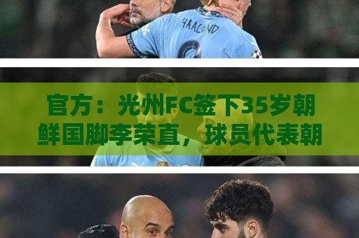 官方:光州FC签下35岁朝鲜国脚李荣直,球员代表朝鲜队出战23场 官方:光州FC签下35岁朝鲜国脚李荣直,球员代表朝鲜队出战23场