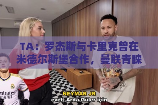 TA：罗杰斯与卡里克曾在米德尔斯堡合作，曼联青睐但引进预算存疑