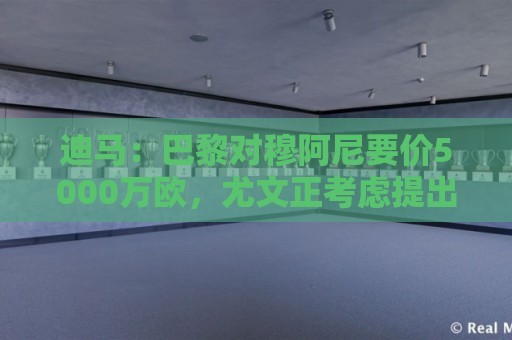 迪马:巴黎对穆阿尼要价5000万欧,尤文正考虑提出全新报价 迪马:巴黎对穆阿尼要价5000万欧,尤文正考虑提出全新报价