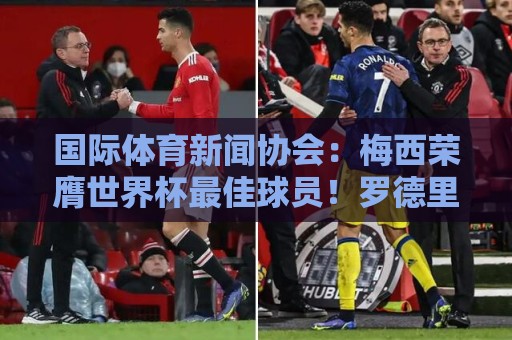 国际体育新闻协会：梅西荣膺世界杯最佳球员！罗德里排名第六