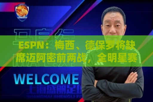 ESPN:梅西、德保罗将缺席迈阿密前两战,全明星赛可能也踢不了 ESPN:梅西、德保罗将缺席迈阿密前两战,全明星赛可能也踢不了