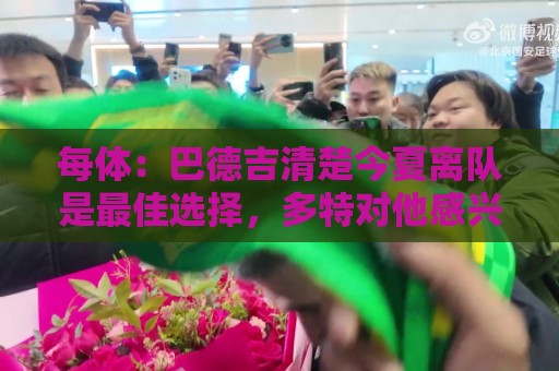 每体:巴德吉清楚今夏离队是最佳选择,多特对他感兴趣 每体:巴德吉清楚今夏离队是最佳选择,多特对他感兴趣