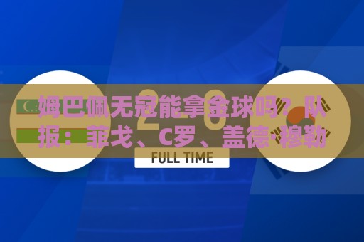 姆巴佩无冠能拿金球吗?队报:菲戈、C罗、盖德·穆勒等无冠拿过 姆巴佩无冠能拿金球吗?队报:菲戈、C罗、盖德·穆勒等无冠拿过
