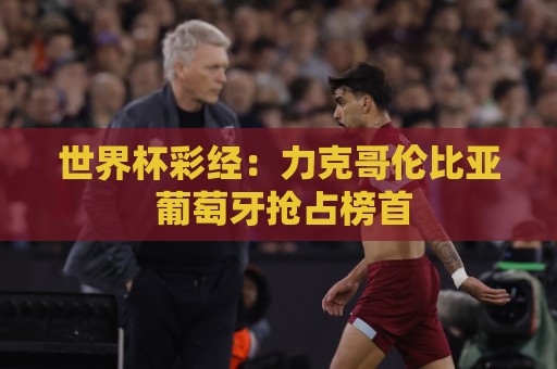 世界杯彩经:力克哥伦比亚 葡萄牙抢占榜首 世界杯彩经:力克哥伦比亚 葡萄牙抢占榜首