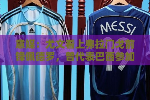 意媒:尤文看上弗拉门戈前锋佩德罗,曾代表巴西参加上届世界杯 意媒:尤文看上弗拉门戈前锋佩德罗,曾代表巴西参加上届世界杯