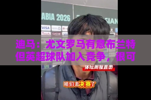 迪马:尤文罗马有意布兰特但英超球队加入竞争,很可能是他下一站 迪马:尤文罗马有意布兰特但英超球队加入竞争,很可能是他下一站