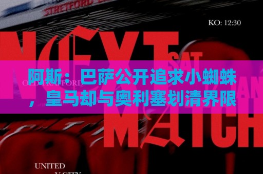 阿斯:巴萨公开追求小蜘蛛,皇马却与奥利塞划清界限不给拜仁添乱 阿斯:巴萨公开追求小蜘蛛,皇马却与奥利塞划清界限不给拜仁添乱