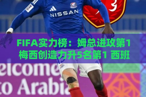 FIFA实力榜：姆总进攻第1 梅西创造力升5名第1 西班牙包揽防守前3