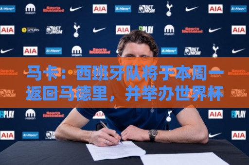 马卡:西班牙队将于本周一返回马德里,并举办世界杯夺冠庆典 马卡:西班牙队将于本周一返回马德里,并举办世界杯夺冠庆典