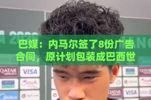 巴媒:内马尔签了8份广告合同,原计划包装成巴西世界杯第6冠英雄 巴媒:内马尔签了8份广告合同,原计划包装成巴西世界杯第6冠英雄