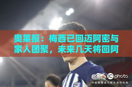 奥莱报:梅西已回迈阿密与家人团聚,未来几天将回阿根廷看望父母 奥莱报:梅西已回迈阿密与家人团聚,未来几天将回阿根廷看望父母